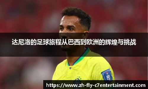 达尼洛的足球旅程从巴西到欧洲的辉煌与挑战