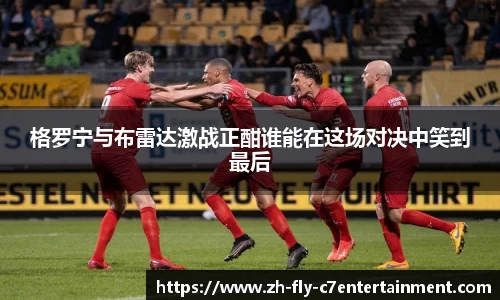 格罗宁与布雷达激战正酣谁能在这场对决中笑到最后