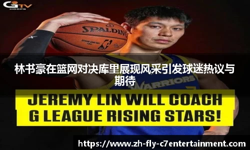 林书豪在篮网对决库里展现风采引发球迷热议与期待