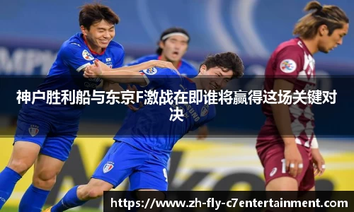 神户胜利船与东京F激战在即谁将赢得这场关键对决