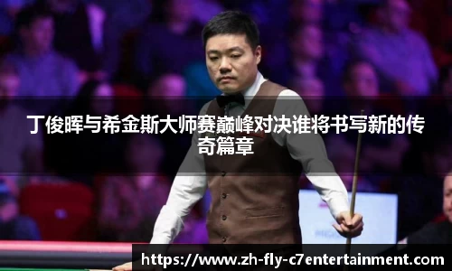 丁俊晖与希金斯大师赛巅峰对决谁将书写新的传奇篇章