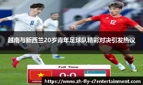越南与新西兰20岁青年足球队精彩对决引发热议