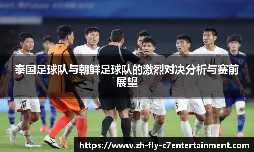 泰国足球队与朝鲜足球队的激烈对决分析与赛前展望