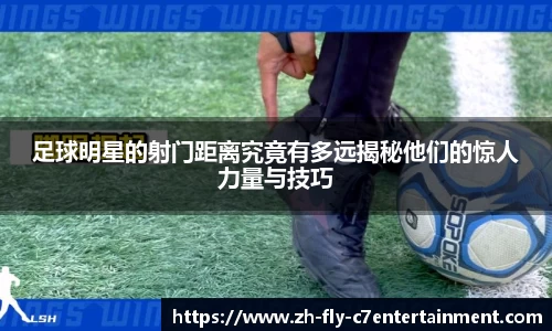 足球明星的射门距离究竟有多远揭秘他们的惊人力量与技巧