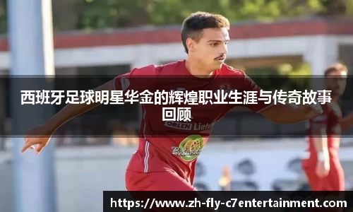 西班牙足球明星华金的辉煌职业生涯与传奇故事回顾