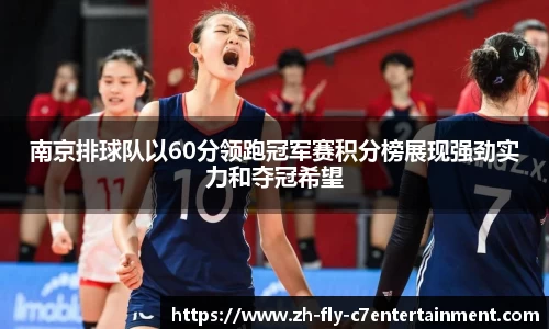 南京排球队以60分领跑冠军赛积分榜展现强劲实力和夺冠希望
