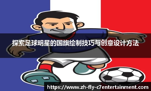 探索足球明星的国旗绘制技巧与创意设计方法