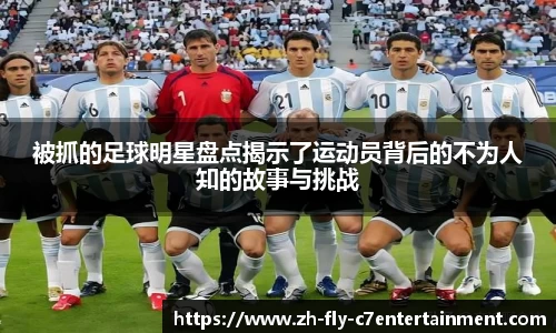 被抓的足球明星盘点揭示了运动员背后的不为人知的故事与挑战