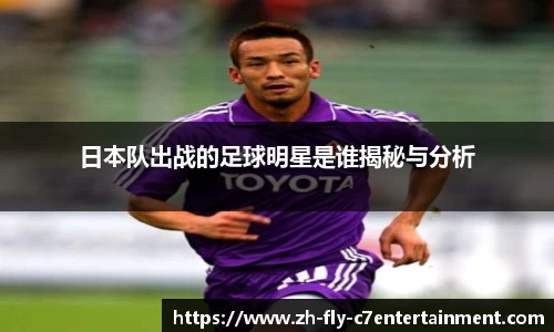 日本队出战的足球明星是谁揭秘与分析