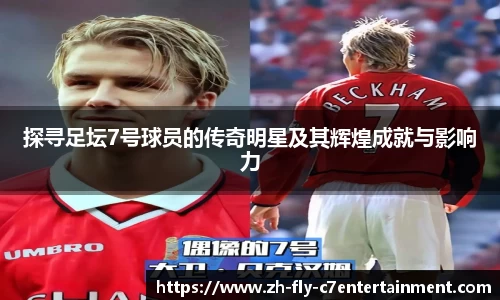 探寻足坛7号球员的传奇明星及其辉煌成就与影响力