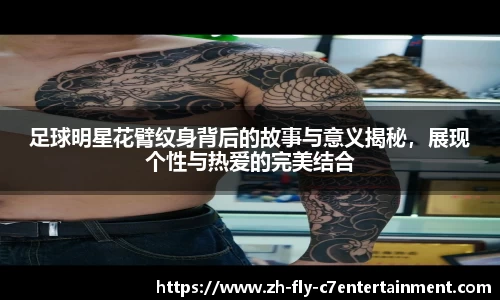 足球明星花臂纹身背后的故事与意义揭秘，展现个性与热爱的完美结合