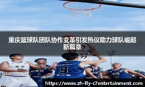 重庆篮球队团队协作变革引发热议助力球队崛起新篇章